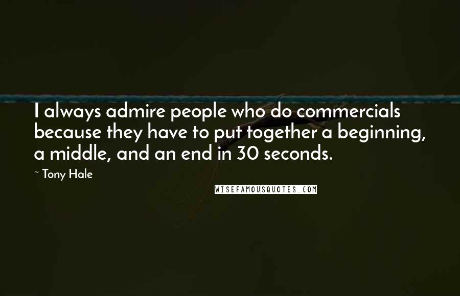 Tony Hale Quotes: I always admire people who do commercials because they have to put together a beginning, a middle, and an end in 30 seconds.