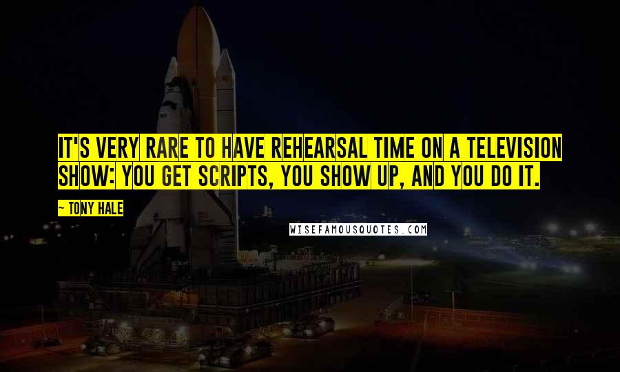 Tony Hale Quotes: It's very rare to have rehearsal time on a television show: You get scripts, you show up, and you do it.