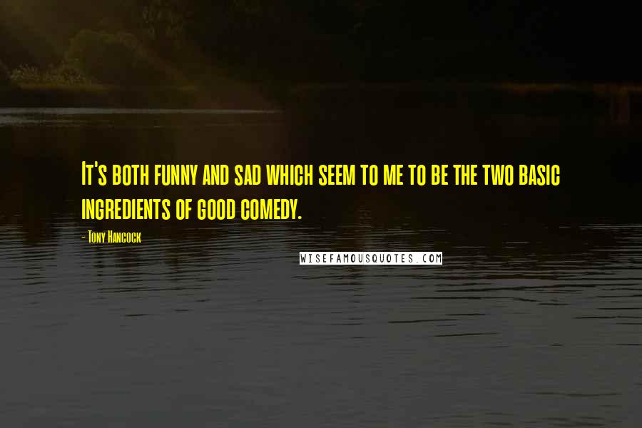 Tony Hancock Quotes: It's both funny and sad which seem to me to be the two basic ingredients of good comedy.