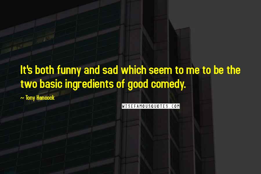 Tony Hancock Quotes: It's both funny and sad which seem to me to be the two basic ingredients of good comedy.