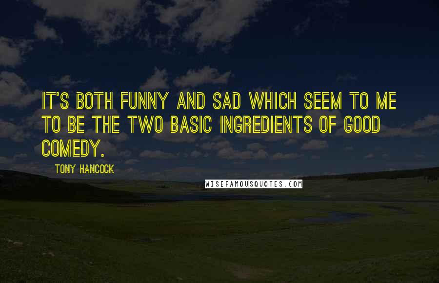 Tony Hancock Quotes: It's both funny and sad which seem to me to be the two basic ingredients of good comedy.