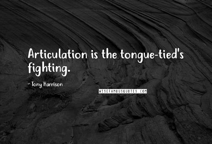 Tony Harrison Quotes: Articulation is the tongue-tied's fighting.