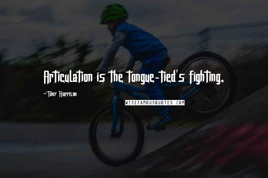 Tony Harrison Quotes: Articulation is the tongue-tied's fighting.