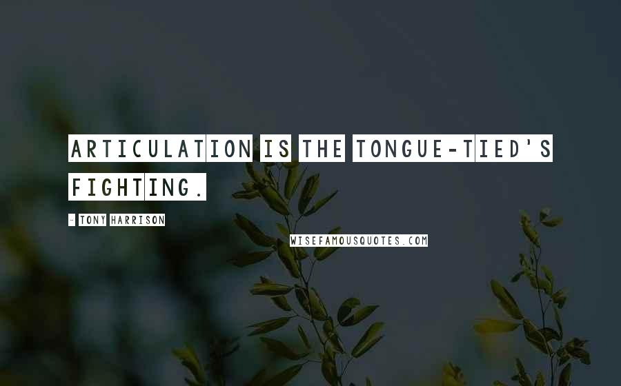 Tony Harrison Quotes: Articulation is the tongue-tied's fighting.