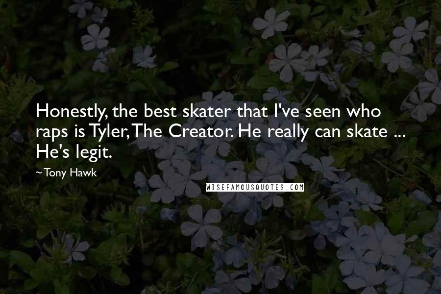 Tony Hawk Quotes: Honestly, the best skater that I've seen who raps is Tyler, The Creator. He really can skate ... He's legit.