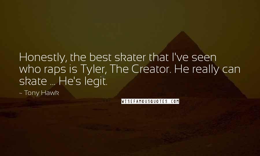 Tony Hawk Quotes: Honestly, the best skater that I've seen who raps is Tyler, The Creator. He really can skate ... He's legit.