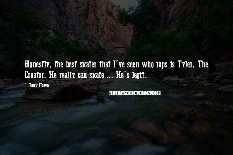 Tony Hawk Quotes: Honestly, the best skater that I've seen who raps is Tyler, The Creator. He really can skate ... He's legit.