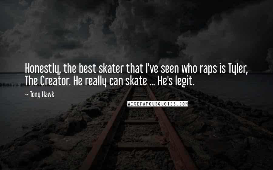 Tony Hawk Quotes: Honestly, the best skater that I've seen who raps is Tyler, The Creator. He really can skate ... He's legit.