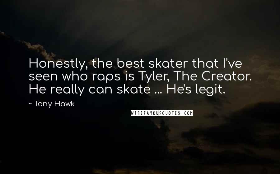 Tony Hawk Quotes: Honestly, the best skater that I've seen who raps is Tyler, The Creator. He really can skate ... He's legit.