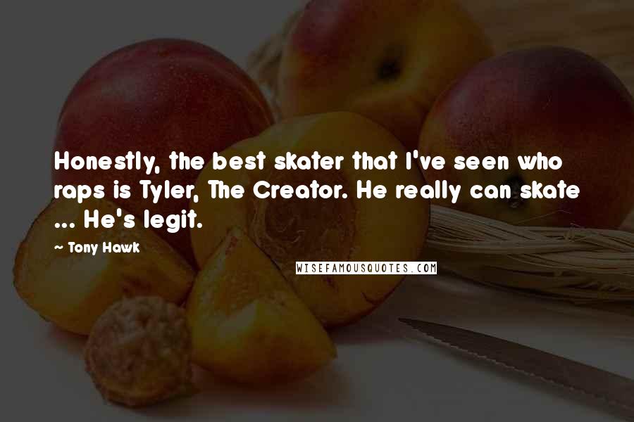 Tony Hawk Quotes: Honestly, the best skater that I've seen who raps is Tyler, The Creator. He really can skate ... He's legit.