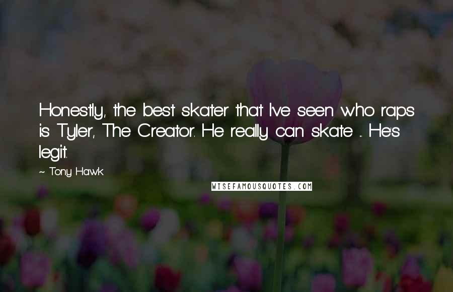 Tony Hawk Quotes: Honestly, the best skater that I've seen who raps is Tyler, The Creator. He really can skate ... He's legit.