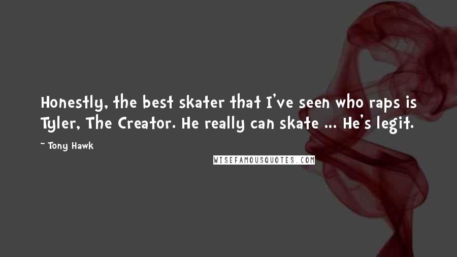 Tony Hawk Quotes: Honestly, the best skater that I've seen who raps is Tyler, The Creator. He really can skate ... He's legit.