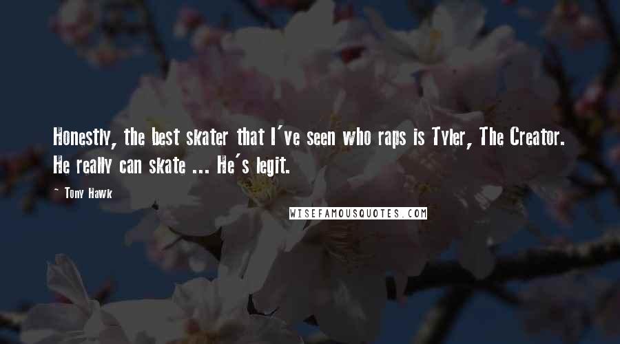 Tony Hawk Quotes: Honestly, the best skater that I've seen who raps is Tyler, The Creator. He really can skate ... He's legit.