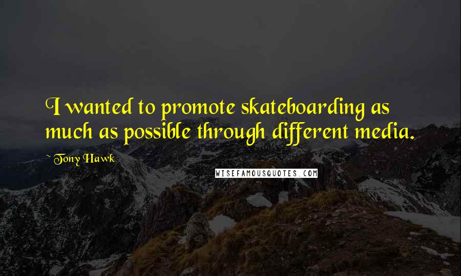 Tony Hawk Quotes: I wanted to promote skateboarding as much as possible through different media.