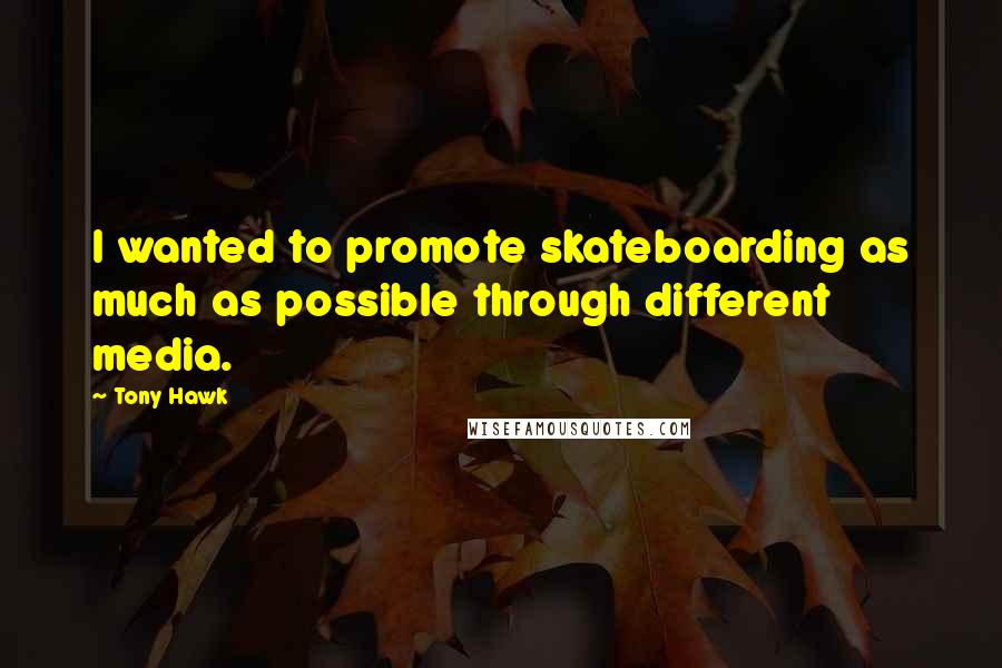 Tony Hawk Quotes: I wanted to promote skateboarding as much as possible through different media.