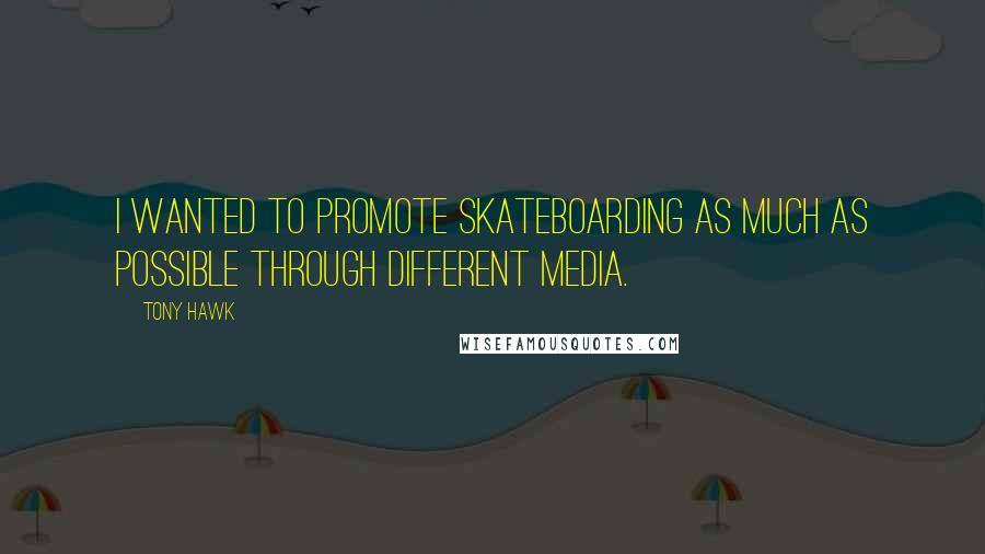 Tony Hawk Quotes: I wanted to promote skateboarding as much as possible through different media.