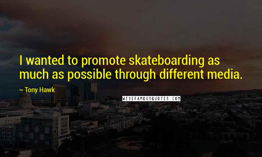 Tony Hawk Quotes: I wanted to promote skateboarding as much as possible through different media.