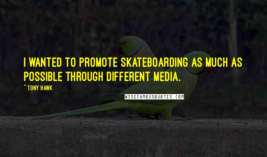 Tony Hawk Quotes: I wanted to promote skateboarding as much as possible through different media.