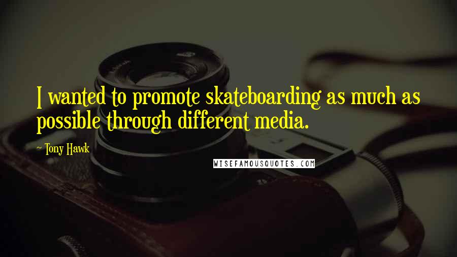 Tony Hawk Quotes: I wanted to promote skateboarding as much as possible through different media.