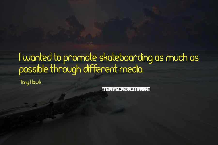 Tony Hawk Quotes: I wanted to promote skateboarding as much as possible through different media.