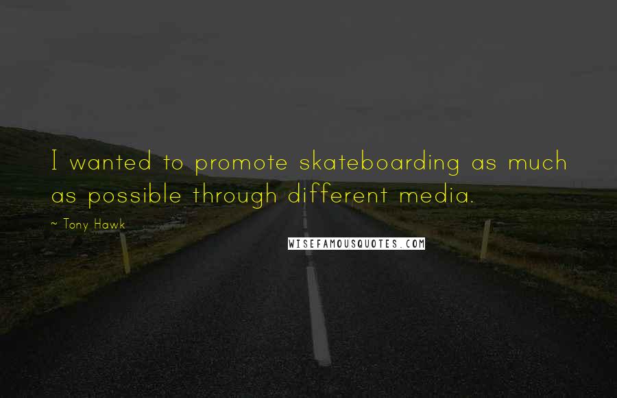 Tony Hawk Quotes: I wanted to promote skateboarding as much as possible through different media.