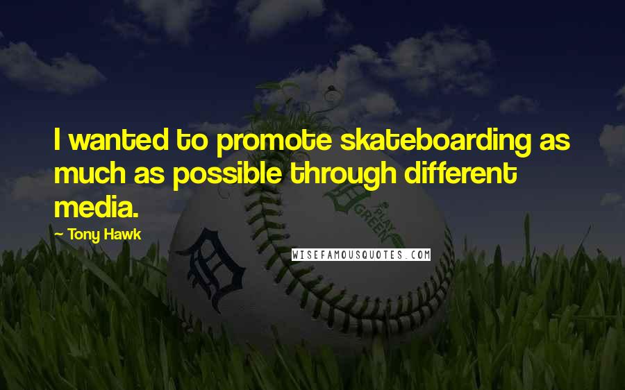 Tony Hawk Quotes: I wanted to promote skateboarding as much as possible through different media.