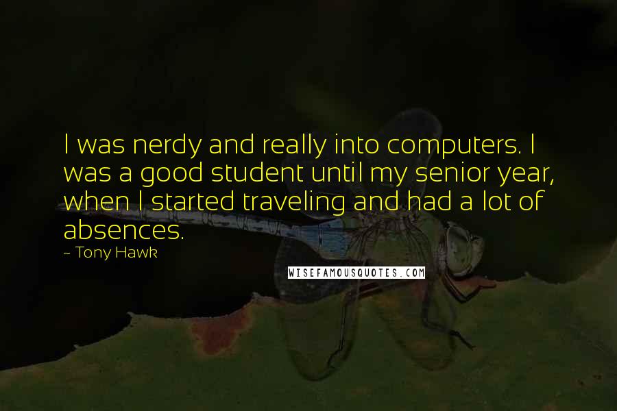 Tony Hawk Quotes: I was nerdy and really into computers. I was a good student until my senior year, when I started traveling and had a lot of absences.