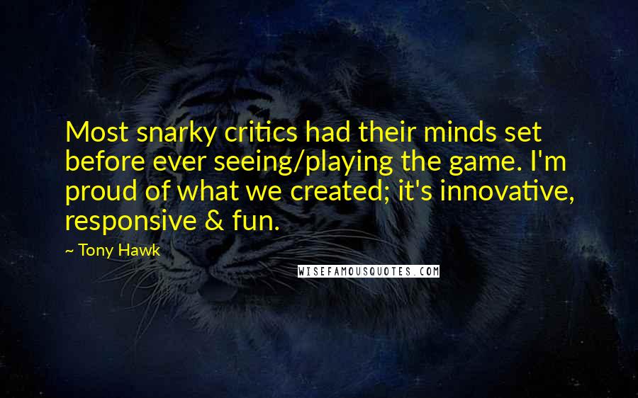 Tony Hawk Quotes: Most snarky critics had their minds set before ever seeing/playing the game. I'm proud of what we created; it's innovative, responsive & fun.