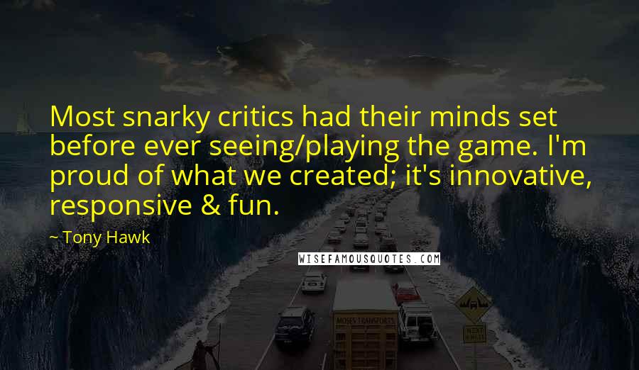 Tony Hawk Quotes: Most snarky critics had their minds set before ever seeing/playing the game. I'm proud of what we created; it's innovative, responsive & fun.