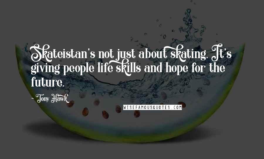 Tony Hawk Quotes: Skateistan's not just about skating. It's giving people life skills and hope for the future.