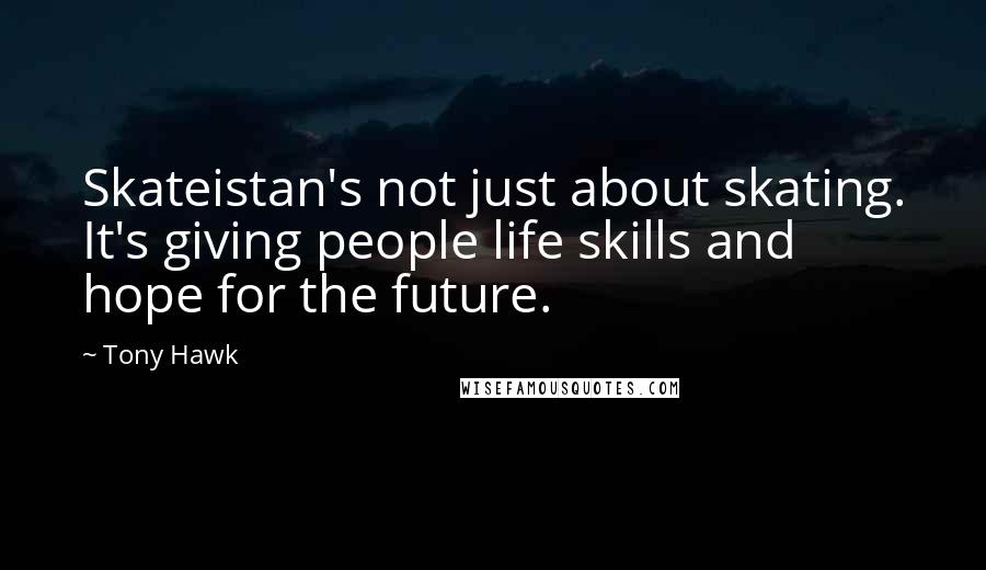 Tony Hawk Quotes: Skateistan's not just about skating. It's giving people life skills and hope for the future.