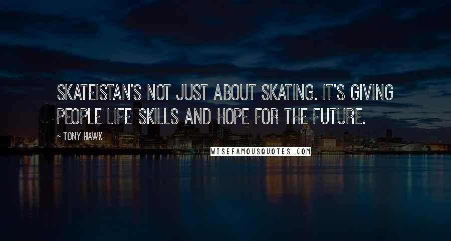 Tony Hawk Quotes: Skateistan's not just about skating. It's giving people life skills and hope for the future.