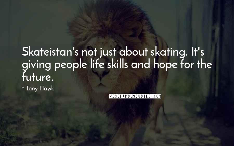 Tony Hawk Quotes: Skateistan's not just about skating. It's giving people life skills and hope for the future.