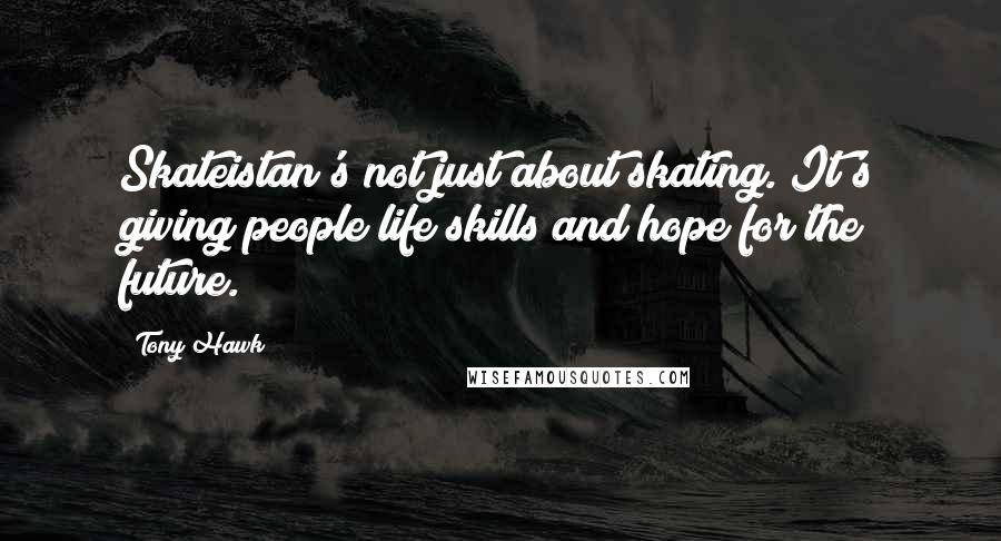 Tony Hawk Quotes: Skateistan's not just about skating. It's giving people life skills and hope for the future.