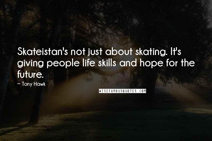 Tony Hawk Quotes: Skateistan's not just about skating. It's giving people life skills and hope for the future.