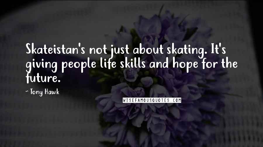 Tony Hawk Quotes: Skateistan's not just about skating. It's giving people life skills and hope for the future.