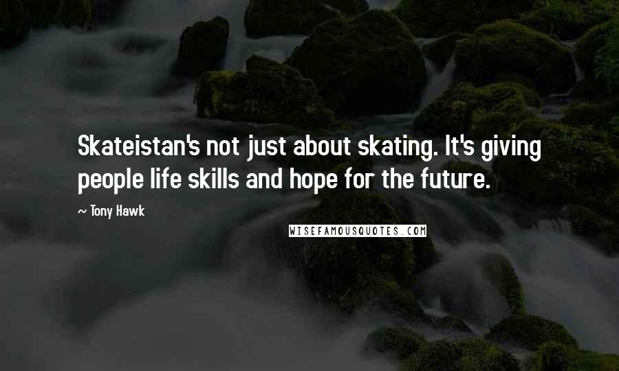 Tony Hawk Quotes: Skateistan's not just about skating. It's giving people life skills and hope for the future.