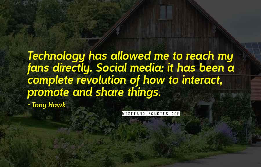 Tony Hawk Quotes: Technology has allowed me to reach my fans directly. Social media: it has been a complete revolution of how to interact, promote and share things.