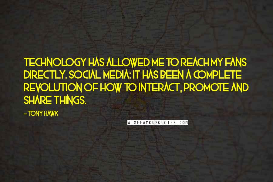 Tony Hawk Quotes: Technology has allowed me to reach my fans directly. Social media: it has been a complete revolution of how to interact, promote and share things.