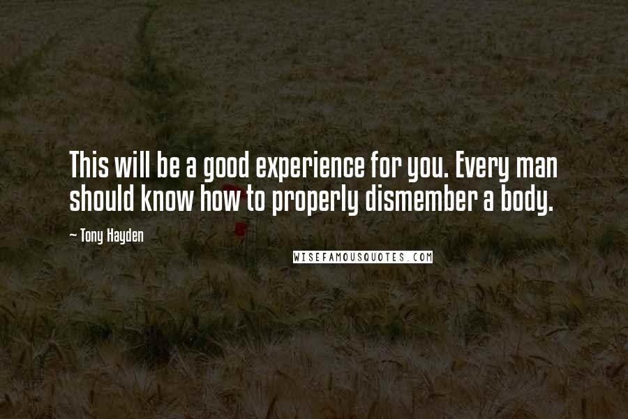 Tony Hayden Quotes: This will be a good experience for you. Every man should know how to properly dismember a body.