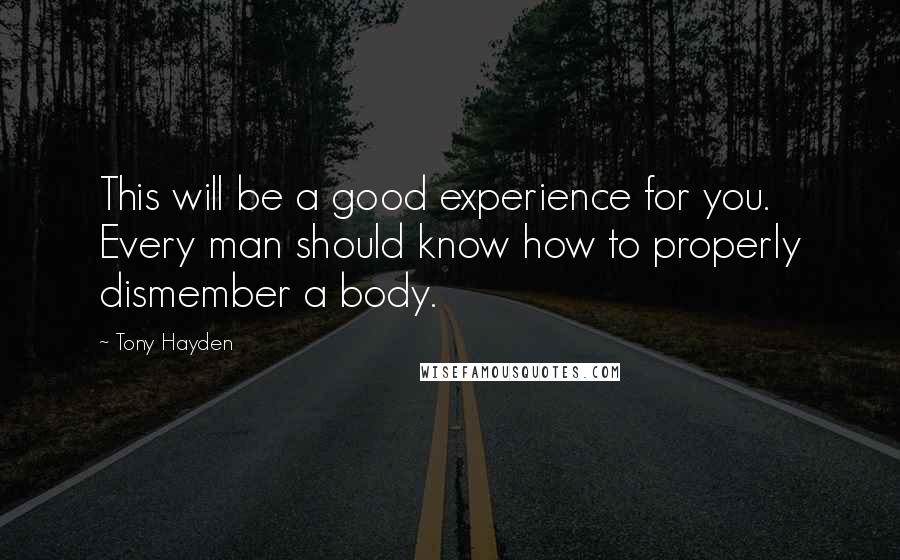 Tony Hayden Quotes: This will be a good experience for you. Every man should know how to properly dismember a body.