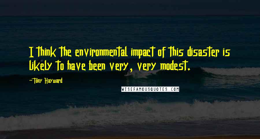 Tony Hayward Quotes: I think the environmental impact of this disaster is likely to have been very, very modest.