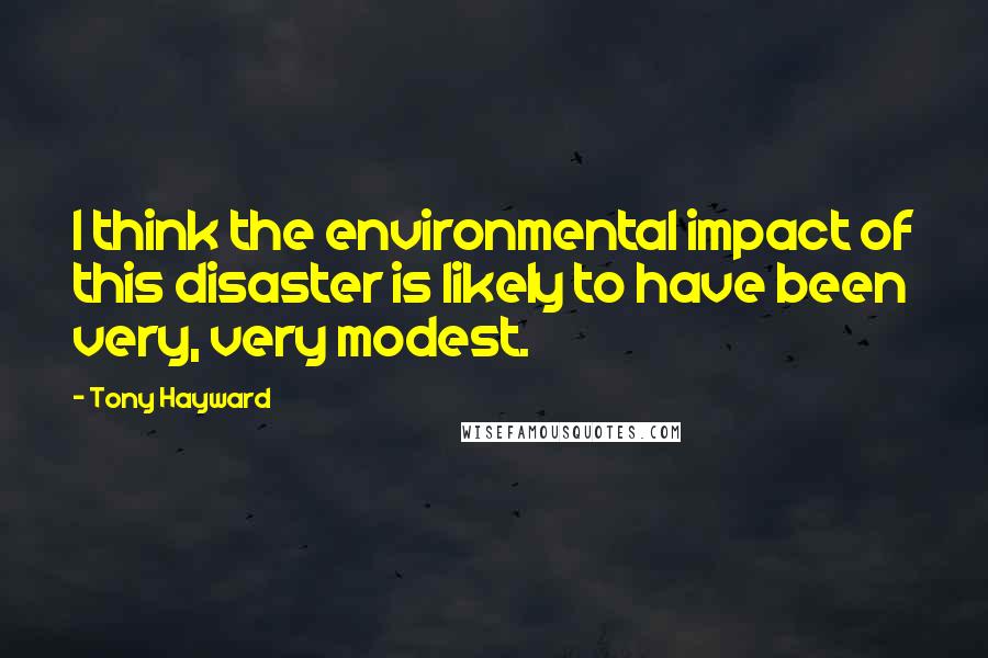 Tony Hayward Quotes: I think the environmental impact of this disaster is likely to have been very, very modest.