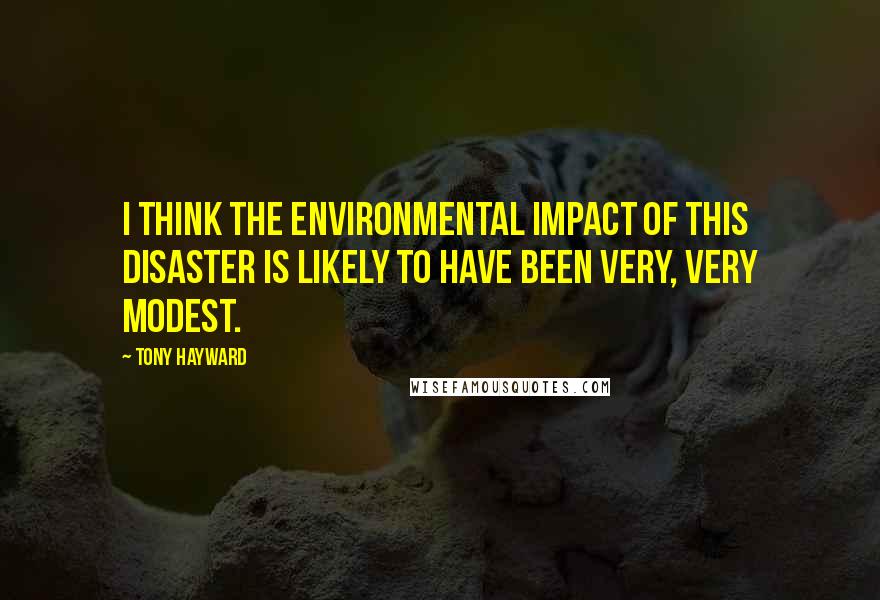 Tony Hayward Quotes: I think the environmental impact of this disaster is likely to have been very, very modest.