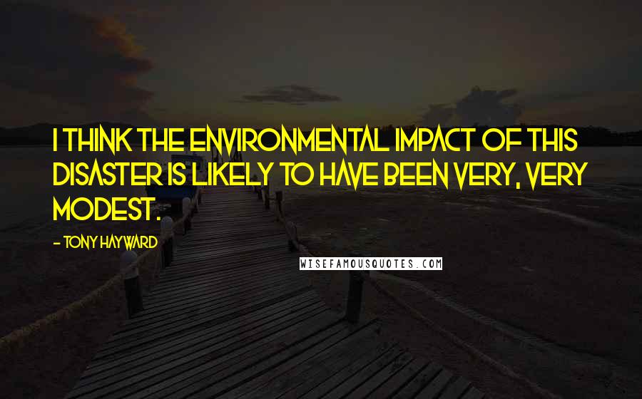 Tony Hayward Quotes: I think the environmental impact of this disaster is likely to have been very, very modest.