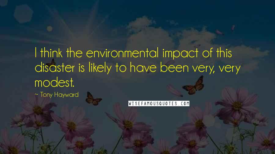 Tony Hayward Quotes: I think the environmental impact of this disaster is likely to have been very, very modest.