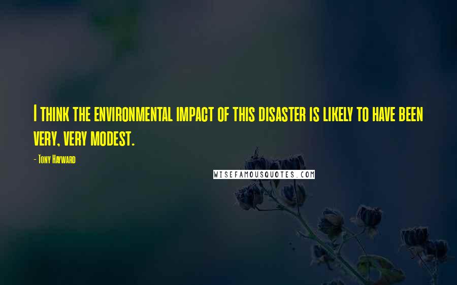 Tony Hayward Quotes: I think the environmental impact of this disaster is likely to have been very, very modest.