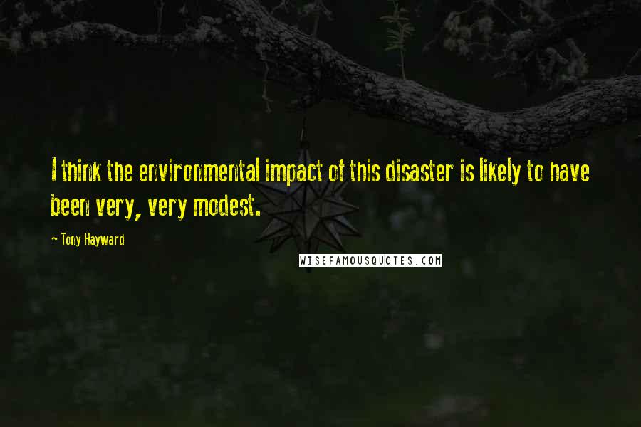 Tony Hayward Quotes: I think the environmental impact of this disaster is likely to have been very, very modest.