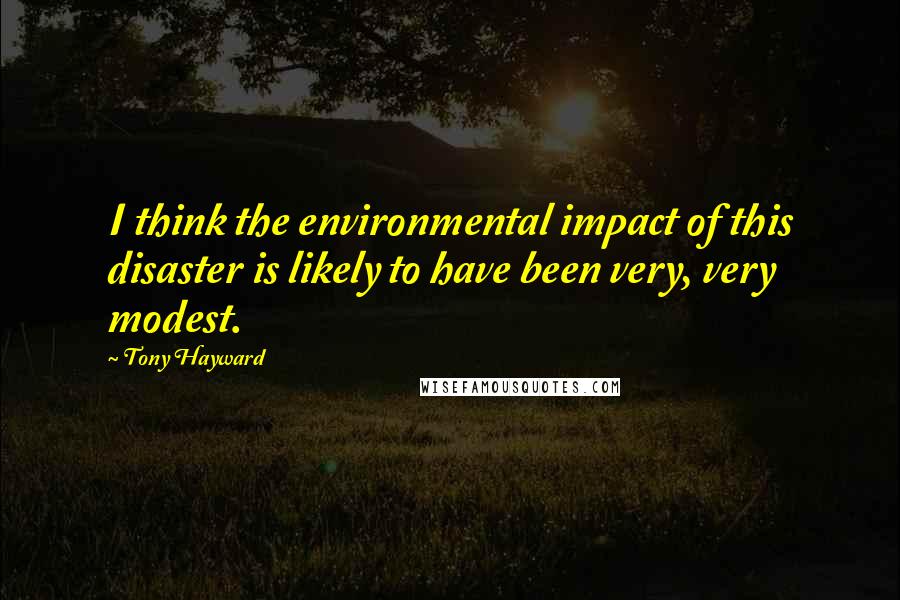 Tony Hayward Quotes: I think the environmental impact of this disaster is likely to have been very, very modest.