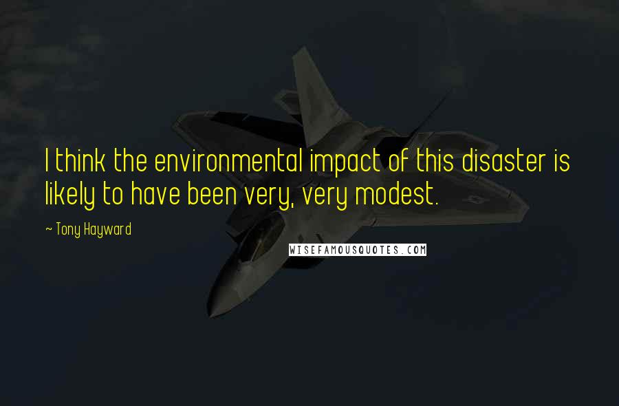 Tony Hayward Quotes: I think the environmental impact of this disaster is likely to have been very, very modest.